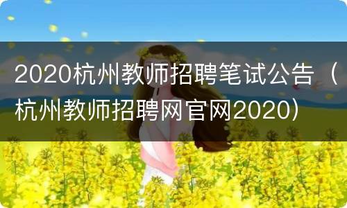 2020杭州教师招聘笔试公告（杭州教师招聘网官网2020）