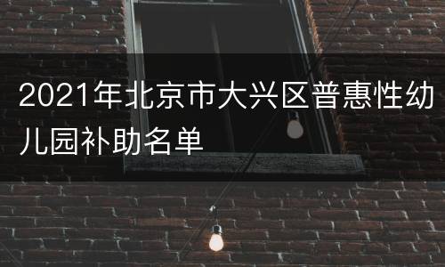 2021年北京市大兴区普惠性幼儿园补助名单