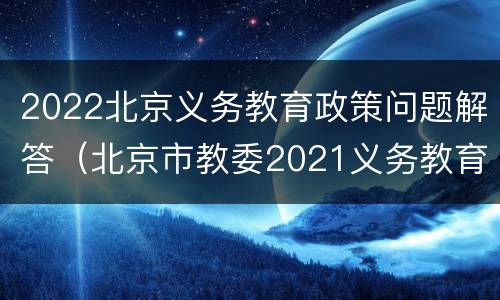 2022北京义务教育政策问题解答（北京市教委2021义务教育意见）