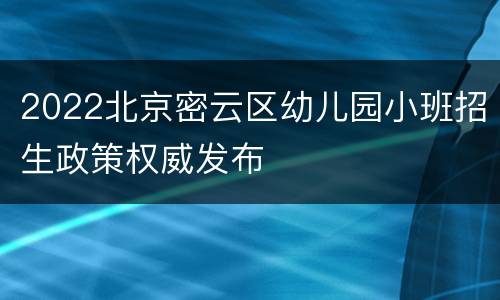 2022北京密云区幼儿园小班招生政策权威发布