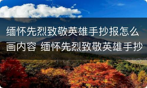 缅怀先烈致敬英雄手抄报怎么画内容 缅怀先烈致敬英雄手抄报怎么画内容简单