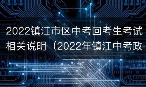 2022镇江市区中考回考生考试相关说明（2022年镇江中考政策）