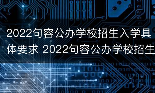 2022句容公办学校招生入学具体要求 2022句容公办学校招生入学具体要求