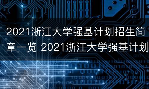 2021浙江大学强基计划招生简章一览 2021浙江大学强基计划招生简章一览表