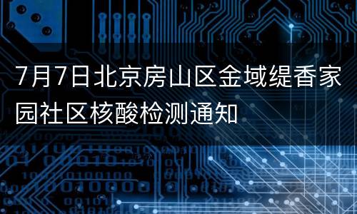 7月7日北京房山区金域缇香家园社区核酸检测通知