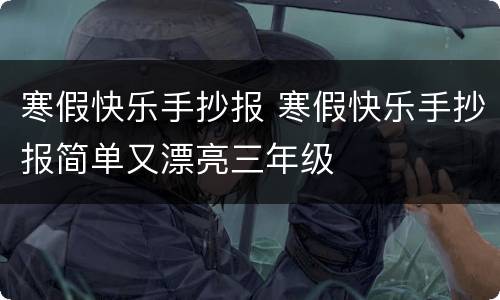 寒假快乐手抄报 寒假快乐手抄报简单又漂亮三年级