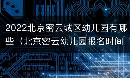 2022北京密云城区幼儿园有哪些（北京密云幼儿园报名时间2021）