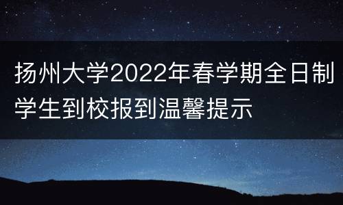 扬州大学2022年春学期全日制学生到校报到温馨提示