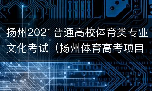 扬州2021普通高校体育类专业文化考试（扬州体育高考项目）