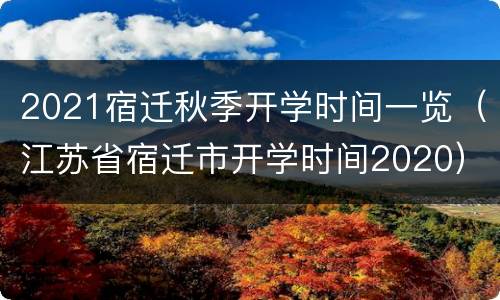 2021宿迁秋季开学时间一览（江苏省宿迁市开学时间2020）