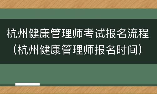 杭州健康管理师考试报名流程（杭州健康管理师报名时间）