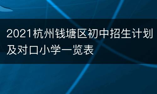 2021杭州钱塘区初中招生计划及对口小学一览表