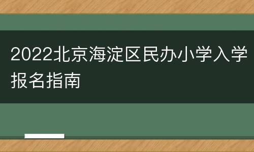 2022北京海淀区民办小学入学报名指南