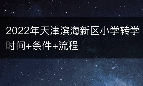 2022年天津滨海新区小学转学时间+条件+流程