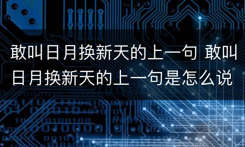 敢叫日月换新天的上一句 敢叫日月换新天的上一句是怎么说的歌曲