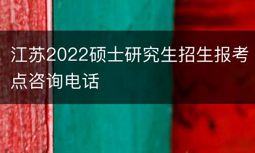 江苏2022硕士研究生招生报考点咨询电话