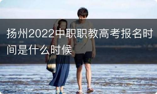 扬州2022中职职教高考报名时间是什么时候