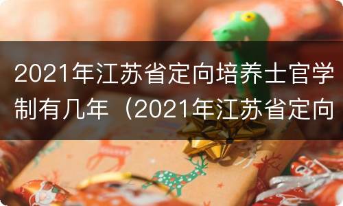 2021年江苏省定向培养士官学制有几年（2021年江苏省定向培养士官学制有几年毕业）