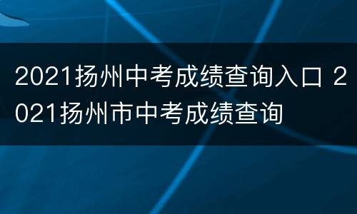 2021扬州中考成绩查询入口 2021扬州市中考成绩查询