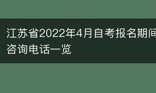 江苏省2022年4月自考报名期间咨询电话一览