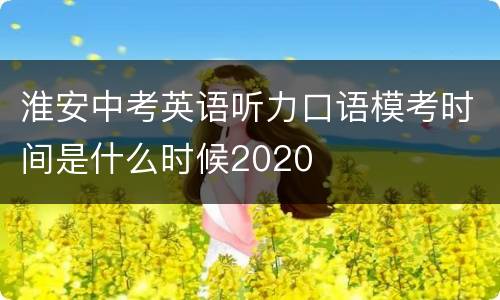 淮安中考英语听力口语模考时间是什么时候2020