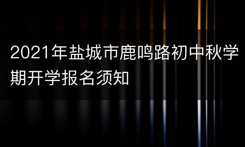 2021年盐城市鹿鸣路初中秋学期开学报名须知