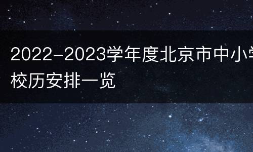 2022-2023学年度北京市中小学校历安排一览