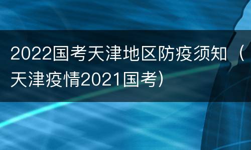 2022国考天津地区防疫须知（天津疫情2021国考）