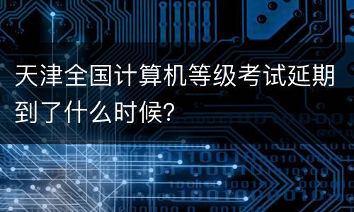 天津全国计算机等级考试延期到了什么时候？