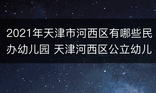 2021年天津市河西区有哪些民办幼儿园 天津河西区公立幼儿园