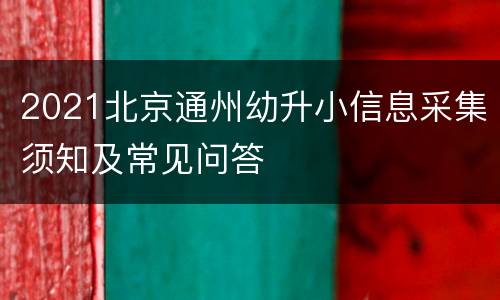 2021北京通州幼升小信息采集须知及常见问答