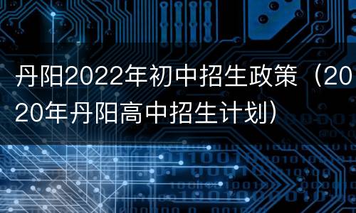 丹阳2022年初中招生政策（2020年丹阳高中招生计划）