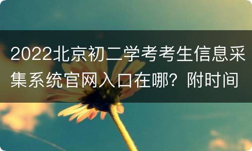 2022北京初二学考考生信息采集系统官网入口在哪？附时间