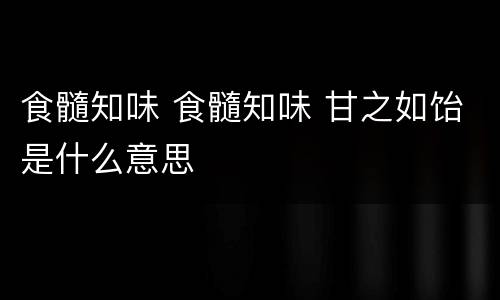 食髓知味 食髓知味 甘之如饴是什么意思