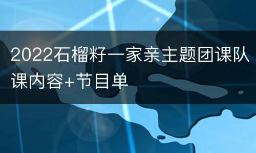 2022石榴籽一家亲主题团课队课内容+节目单