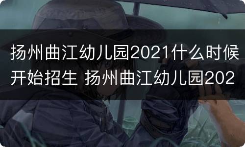 扬州曲江幼儿园2021什么时候开始招生 扬州曲江幼儿园2020年秋季招生