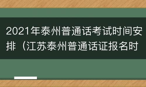 2021年泰州普通话考试时间安排（江苏泰州普通话证报名时间2021年考试时间）