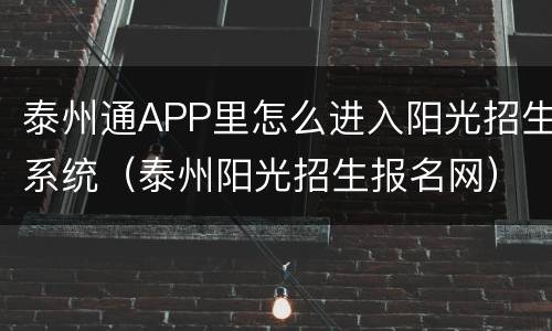 泰州通APP里怎么进入阳光招生系统（泰州阳光招生报名网）