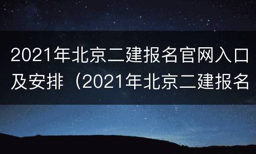 2021年北京二建报名官网入口及安排（2021年北京二建报名网站官网登录）