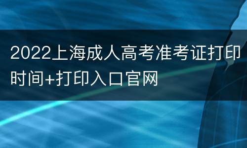 2022上海成人高考准考证打印时间+打印入口官网