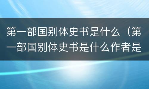 第一部国别体史书是什么（第一部国别体史书是什么作者是谁）