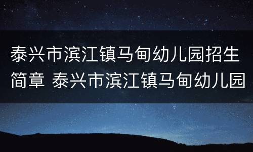 泰兴市滨江镇马甸幼儿园招生简章 泰兴市滨江镇马甸幼儿园招生简章公示