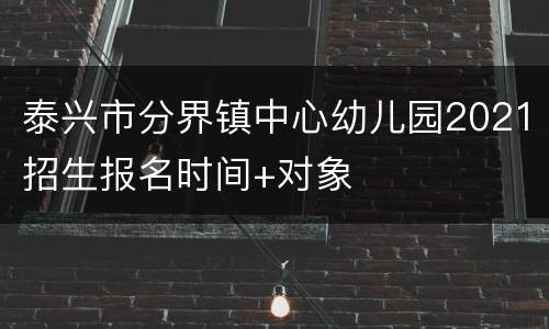 泰兴市分界镇中心幼儿园2021招生报名时间+对象