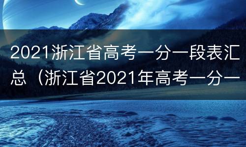 2021浙江省高考一分一段表汇总（浙江省2021年高考一分一段表）