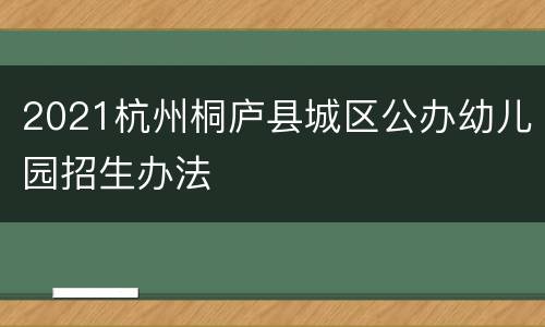 2021杭州桐庐县城区公办幼儿园招生办法