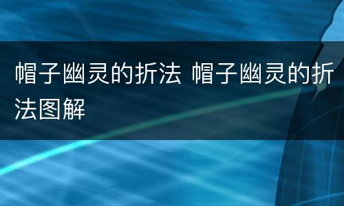 帽子幽灵的折法 帽子幽灵的折法图解