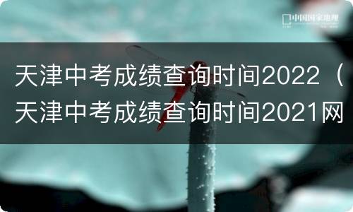 天津中考成绩查询时间2022（天津中考成绩查询时间2021网址）