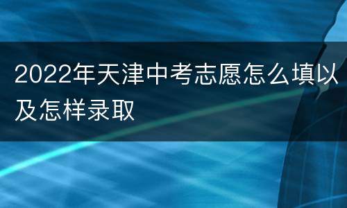 2022年天津中考志愿怎么填以及怎样录取