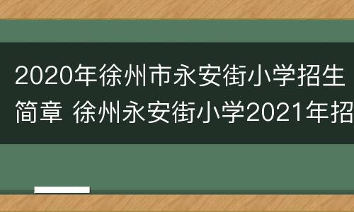 2020年徐州市永安街小学招生简章 徐州永安街小学2021年招生