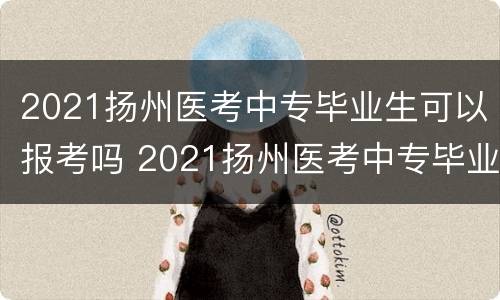 2021扬州医考中专毕业生可以报考吗 2021扬州医考中专毕业生可以报考吗知乎